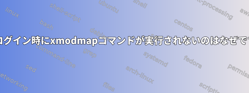 起動/ログイン時にxmodmapコマンドが実行されないのはなぜですか？