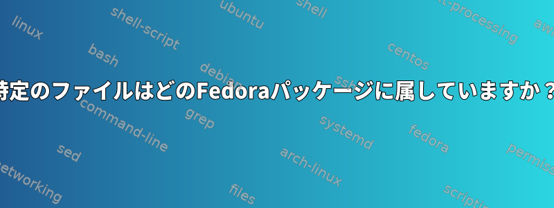 特定のファイルはどのFedoraパッケージに属していますか？