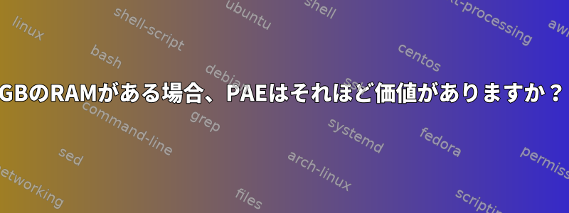 4GBのRAMがある場合、PAEはそれほど価値がありますか？