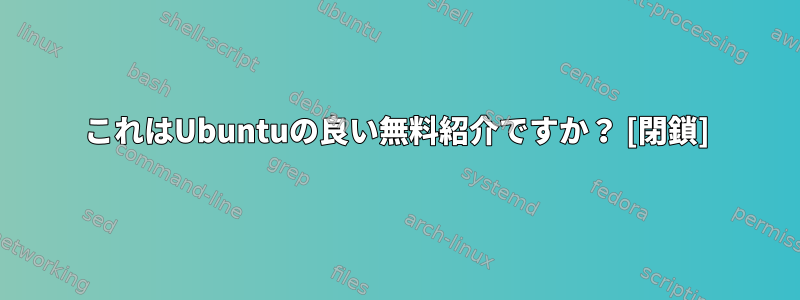 これはUbuntuの良い無料紹介ですか？ [閉鎖]