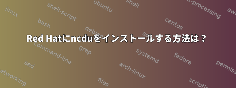 Red Hatにncduをインストールする方法は？