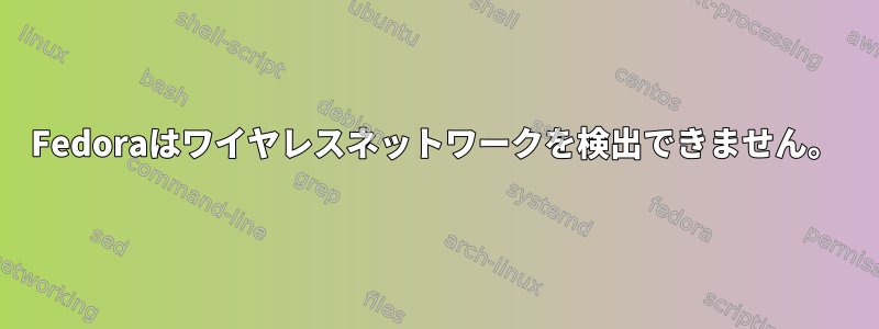 Fedoraはワイヤレスネットワークを検出できません。