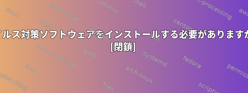 ウイルス対策ソフトウェアをインストールする必要がありますか？ [閉鎖]