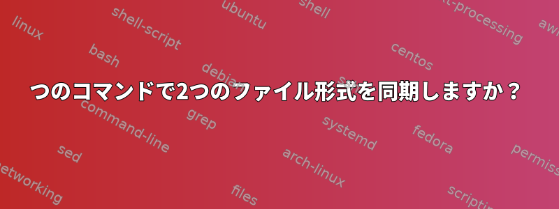 1つのコマンドで2つのファイル形式を同期しますか？