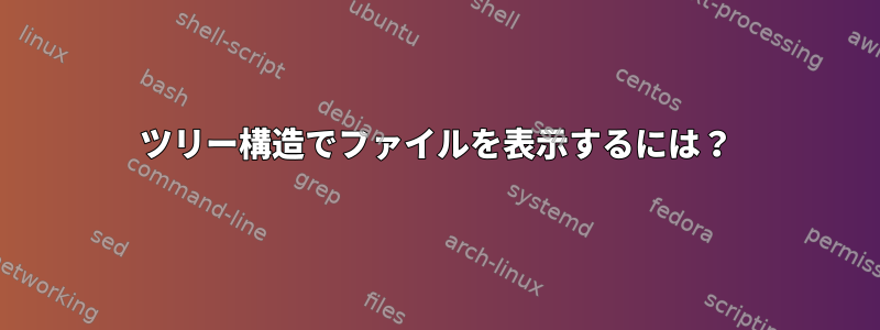 ツリー構造でファイルを表示するには？