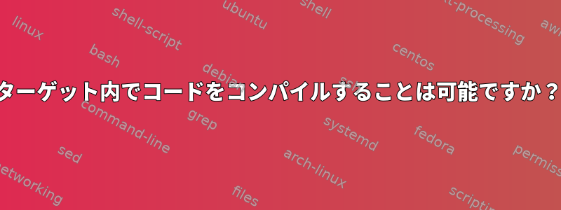 ターゲット内でコードをコンパイルすることは可能ですか？