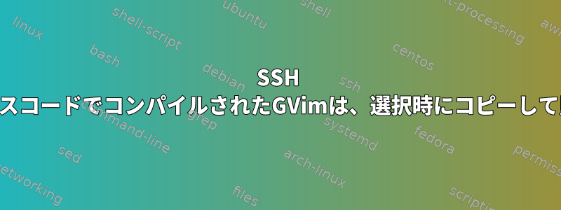 SSH -Xで開かれたソースコードでコンパイルされたGVimは、選択時にコピーして貼り付けません。