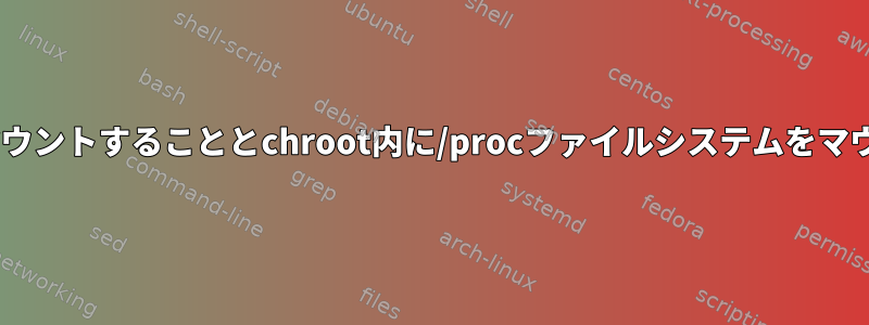 外部から/procファイルシステムをマウントすることとchroot内に/procファイルシステムをマウントすることに違いはありますか？