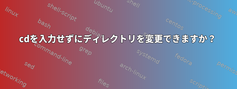 cdを入力せずにディレクトリを変更できますか？