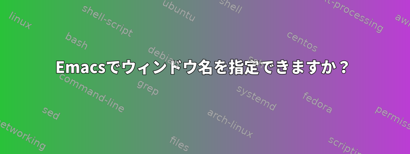 Emacsでウィンドウ名を指定できますか？