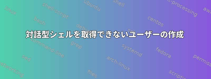 対話型シェルを取得できないユーザーの作成