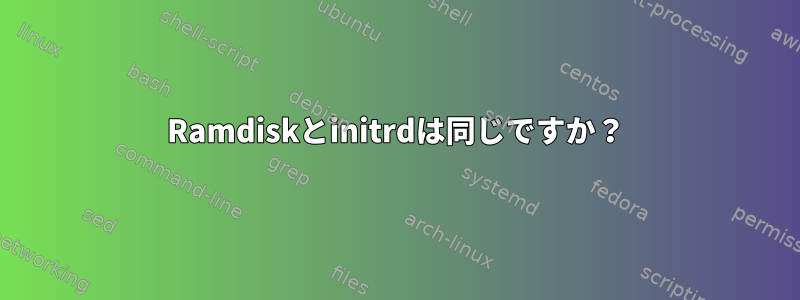 Ramdiskとinitrdは同じですか？