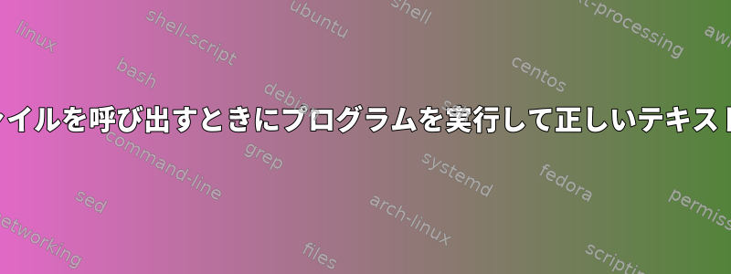 テキストファイルを呼び出すときにプログラムを実行して正しいテキストを返す方法