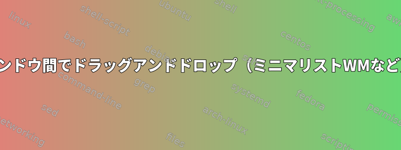 タイル形式のウィンドウ間でドラッグアンドドロップ（ミニマリストWMなど）は可能ですか？