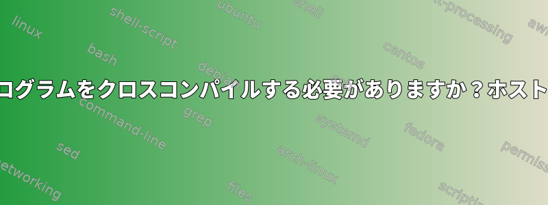 64ビットアーチをターゲットにしたときにプログラムをクロスコンパイルする必要がありますか？ホストはx86シリーズの32ビットアーチですか？