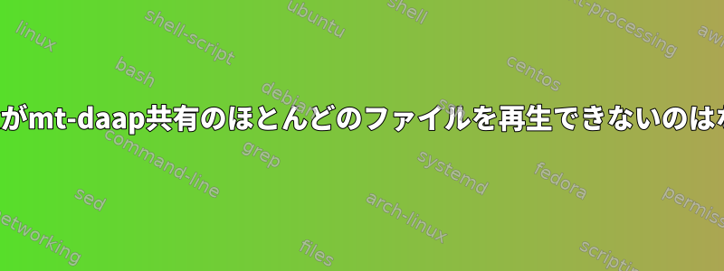 Rhythmboxがmt-daap共有のほとんどのファイルを再生できないのはなぜですか？