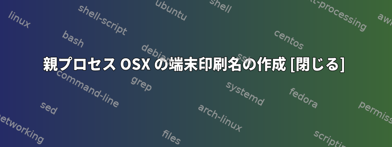 親プロセス OSX の端末印刷名の作成 [閉じる]