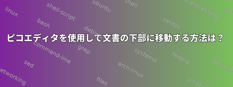 ピコエディタを使用して文書の下部に移動する方法は？