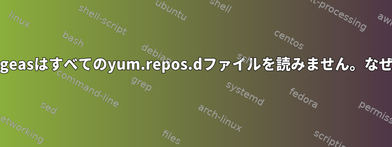 Augeasはすべてのyum.repos.dファイルを読みません。なぜ？