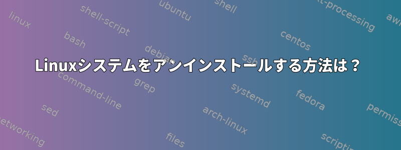 Linuxシステムをアンインストールする方法は？