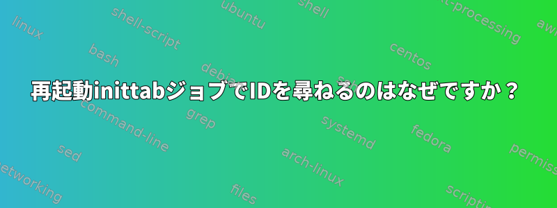 再起動inittabジョブでIDを尋ねるのはなぜですか？