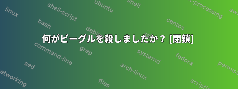 何がビーグルを殺しましたか？ [閉鎖]