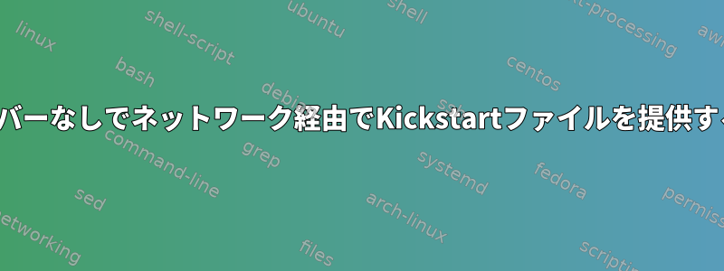 DHCPサーバーなしでネットワーク経由でKickstartファイルを提供する方法は？