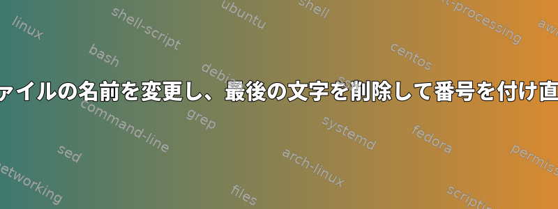 複数のファイルの名前を変更し、最後の文字を削除して番号を付け直します。