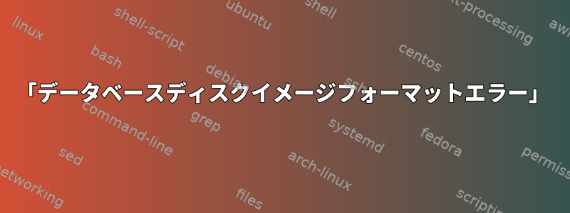 「データベースディスクイメージフォーマットエラー」