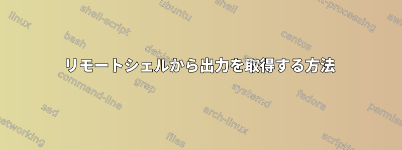 リモートシェルから出力を取得する方法