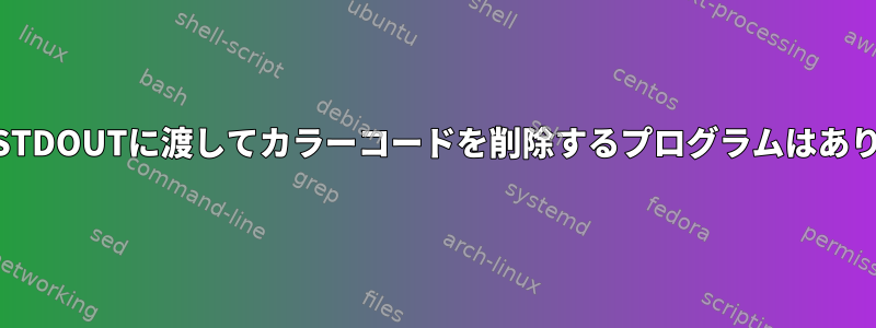 STDINをSTDOUTに渡してカラーコードを削除するプログラムはありますか？