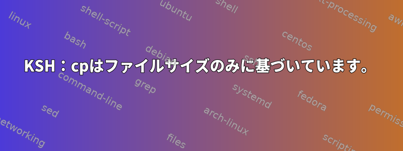 KSH：cpはファイルサイズのみに基づいています。