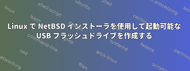 Linux で NetBSD インストーラを使用して起動可能な USB フラッシュドライブを作成する