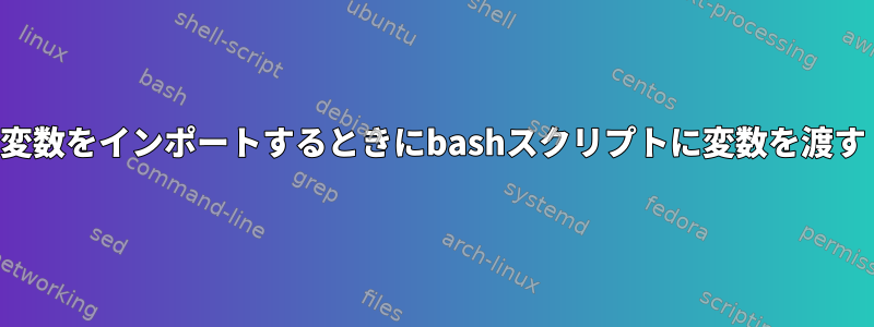 変数をインポートするときにbashスクリプトに変数を渡す