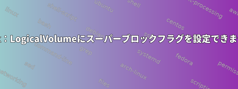 e2fsck：LogicalVolumeにスーパーブロックフラグを設定できません。