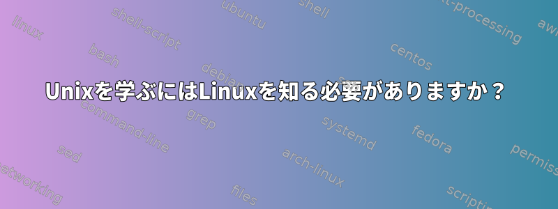 Unixを学ぶにはLinuxを知る必要がありますか？