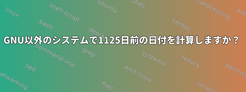 GNU以外のシステムで1125日前の日付を計算しますか？