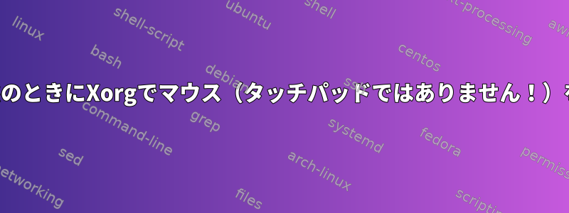 アイドル状態のときにXorgでマウス（タッチパッドではありません！）を無効にする