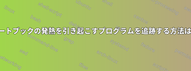 ノートブックの発熱を引き起こすプログラムを追跡する方法は？