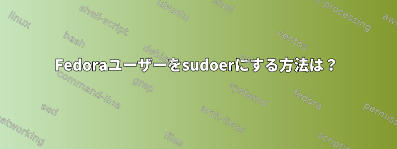 Fedoraユーザーをsudoerにする方法は？