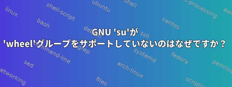 GNU 'su'が 'wheel'グループをサポートしていないのはなぜですか？