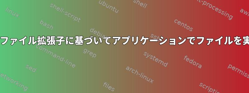 Bashのファイル拡張子に基づいてアプリケーションでファイルを実行する