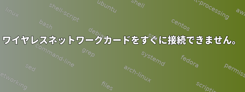 ワイヤレスネットワークカードをすぐに接続できません。