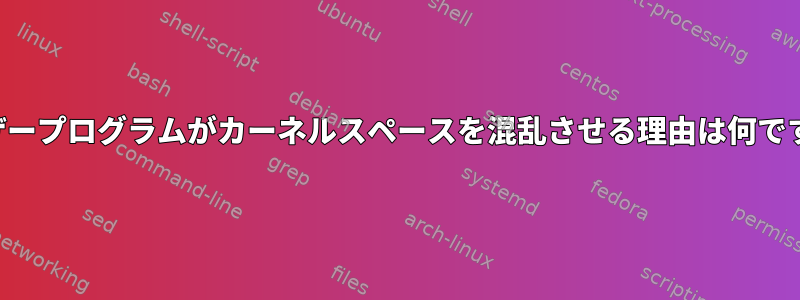 ユーザープログラムがカーネルスペースを混乱させる理由は何ですか？