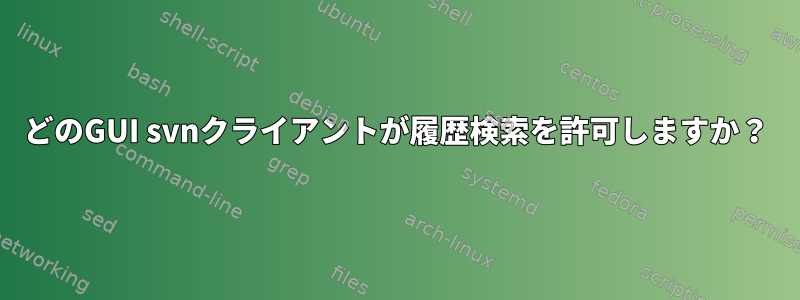 どのGUI svnクライアントが履歴検索を許可しますか？