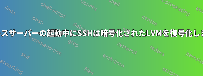 ヘッドレスサーバーの起動中にSSHは暗号化されたLVMを復号化しますか？