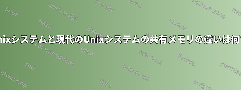 初期のUnixシステムと現代のUnixシステムの共有メモリの違いは何ですか？