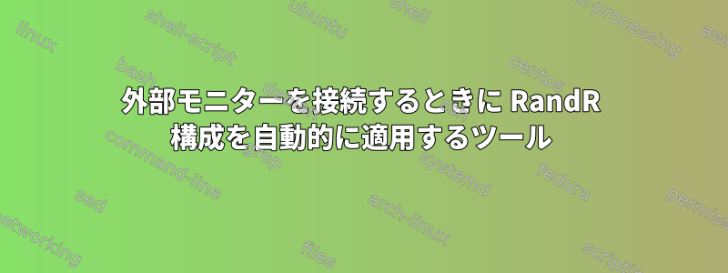 外部モニターを接続するときに RandR 構成を自動的に適用するツール