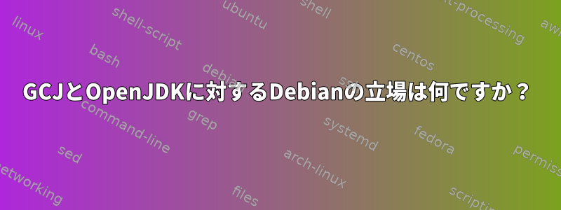 GCJとOpenJDKに対するDebianの立場は何ですか？