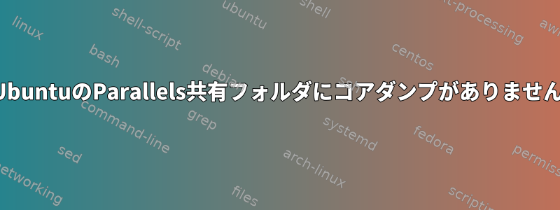 UbuntuのParallels共有フォルダにコアダンプがありません